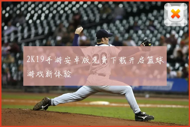 2K19手游安卓版免费下载开启篮球游戏新体验