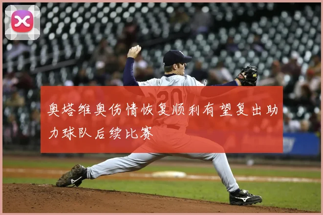 奥塔维奥伤情恢复顺利有望复出助力球队后续比赛