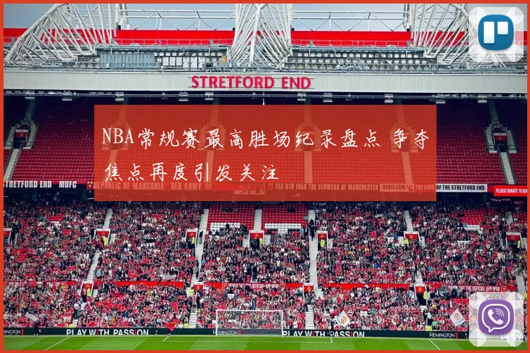 NBA常规赛最高胜场纪录盘点 争夺焦点再度引发关注