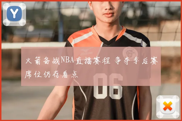 火箭备战NBA直播赛程 争夺季后赛席位仍存看点