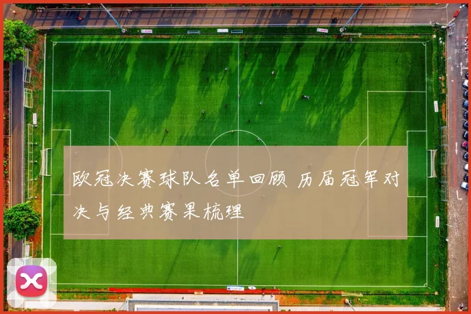 欧冠决赛球队名单回顾 历届冠军对决与经典赛果梳理