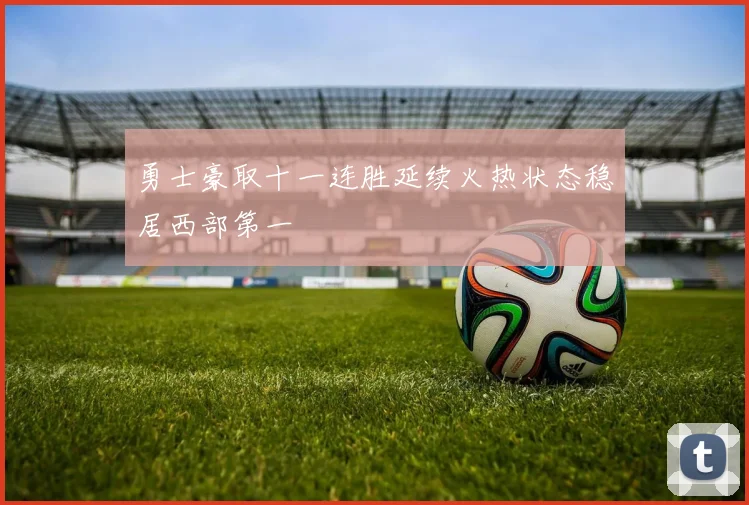 勇士豪取十一连胜延续火热状态稳居西部第一