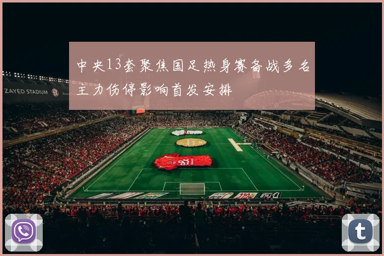 中央13套聚焦国足热身赛备战多名主力伤停影响首发安排