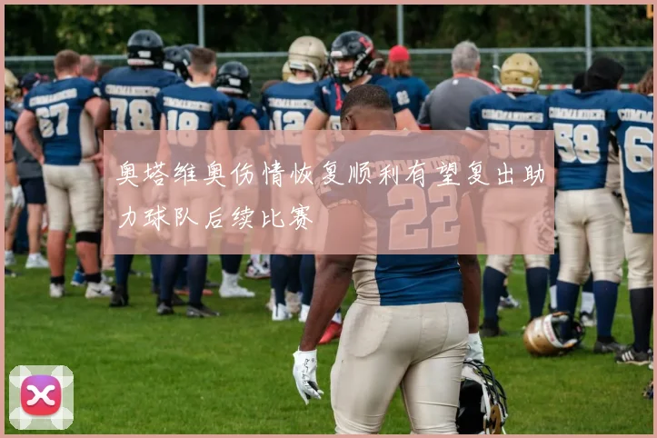 奥塔维奥伤情恢复顺利有望复出助力球队后续比赛