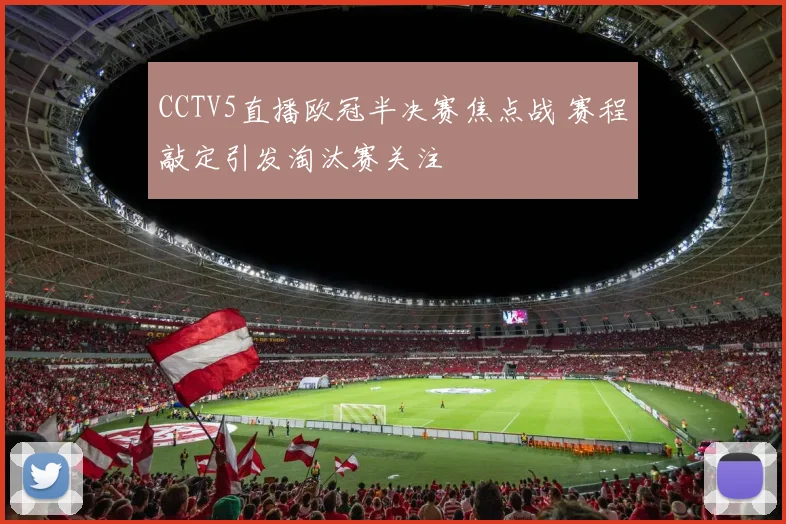 CCTV5直播欧冠半决赛焦点战 赛程敲定引发淘汰赛关注