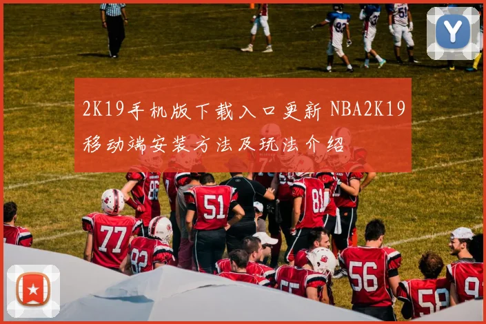 2K19手机版下载入口更新 NBA2K19移动端安装方法及玩法介绍
