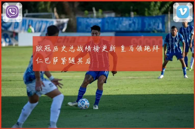 欧冠历史总战绩榜更新 皇马领跑拜仁巴萨紧随其后