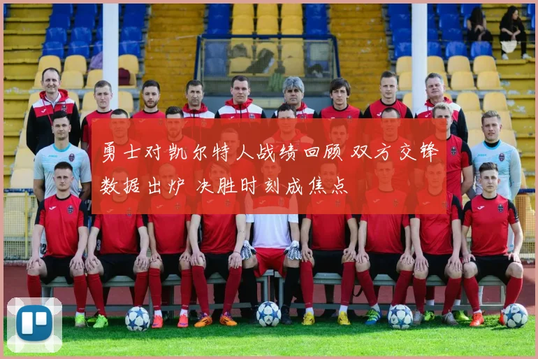 勇士对凯尔特人战绩回顾 双方交锋数据出炉 决胜时刻成焦点