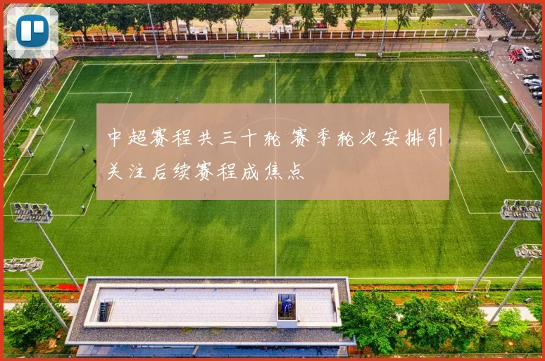 中超赛程共三十轮 赛季轮次安排引关注后续赛程成焦点