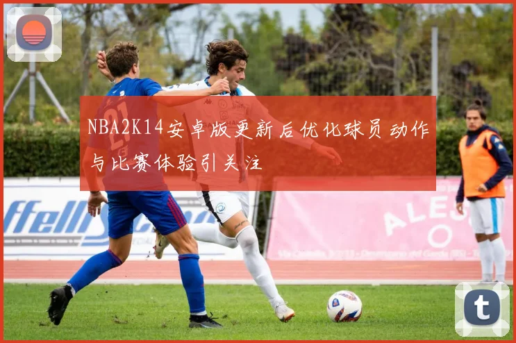 NBA2K14安卓版更新后优化球员动作与比赛体验引关注