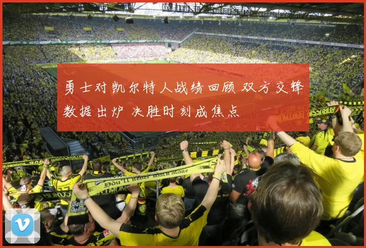勇士对凯尔特人战绩回顾 双方交锋数据出炉 决胜时刻成焦点