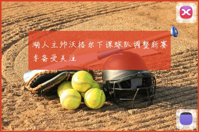 湖人主帅沃格尔下课球队调整新赛季备受关注