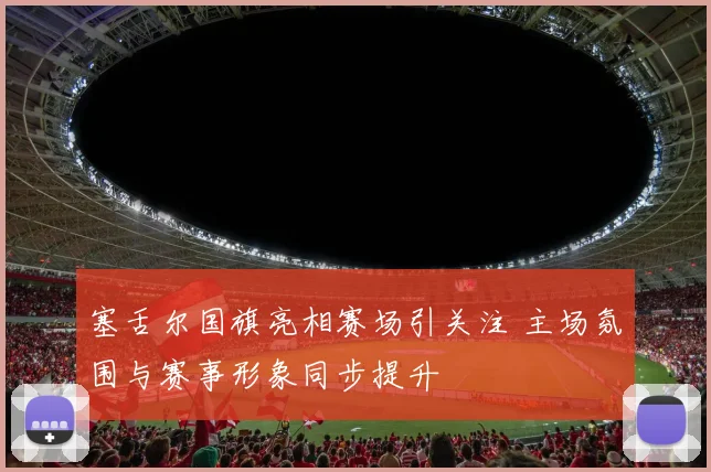塞舌尔国旗亮相赛场引关注 主场氛围与赛事形象同步提升