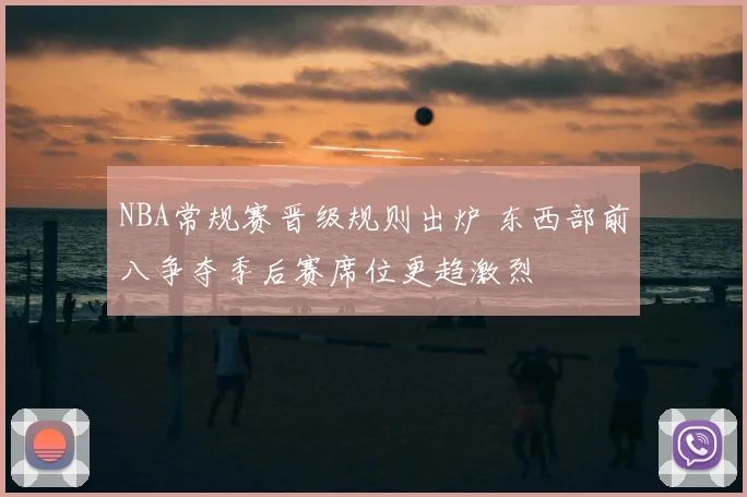 NBA常规赛晋级规则出炉 东西部前八争夺季后赛席位更趋激烈