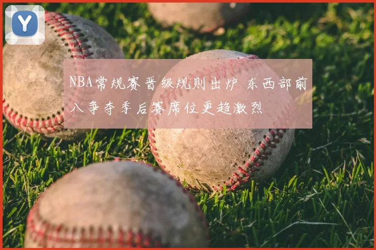 NBA常规赛晋级规则出炉 东西部前八争夺季后赛席位更趋激烈