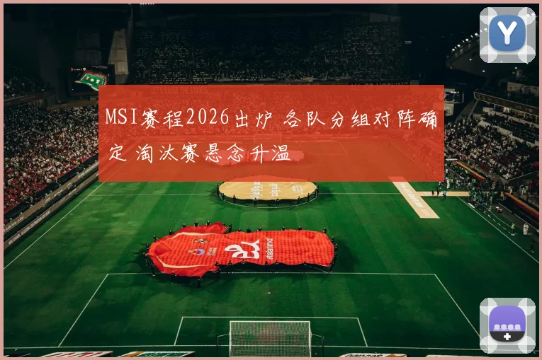 MSI赛程2026出炉 各队分组对阵确定 淘汰赛悬念升温