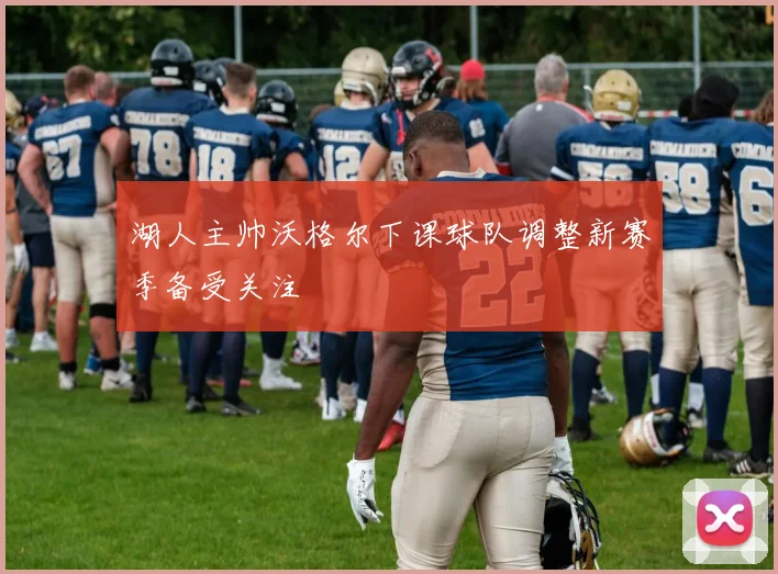 湖人主帅沃格尔下课球队调整新赛季备受关注
