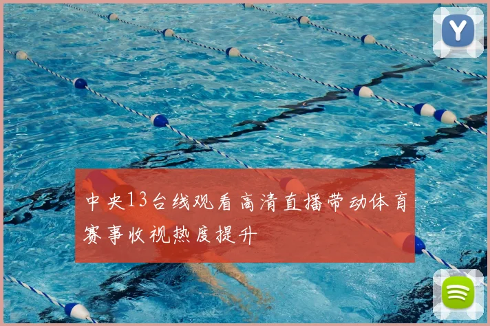 中央13台线观看高清直播带动体育赛事收视热度提升