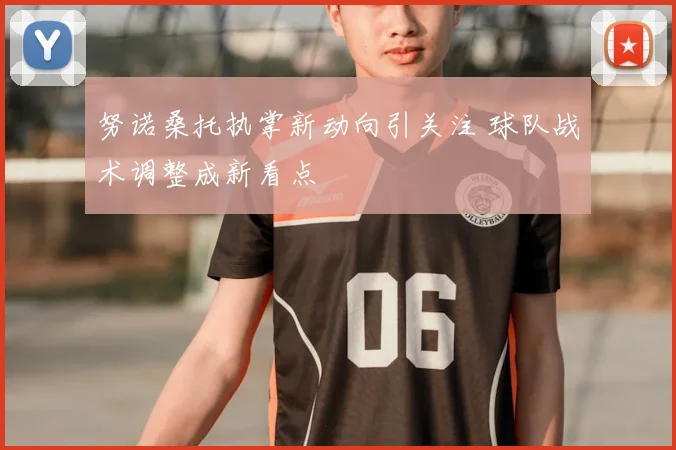 努诺桑托执掌新动向引关注 球队战术调整成新看点