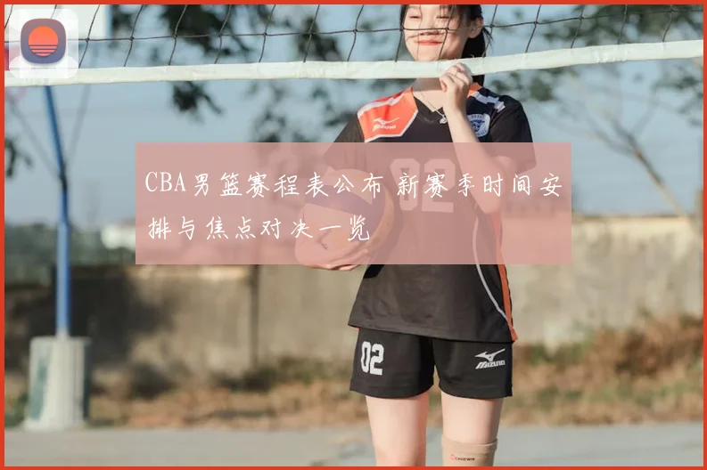 CBA男篮赛程表公布 新赛季时间安排与焦点对决一览