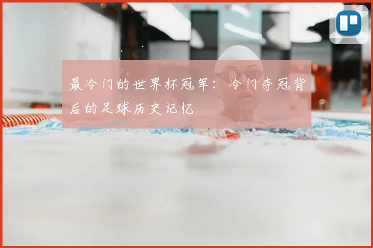 最冷门的世界杯冠军:冷门夺冠背后的足球历史记忆