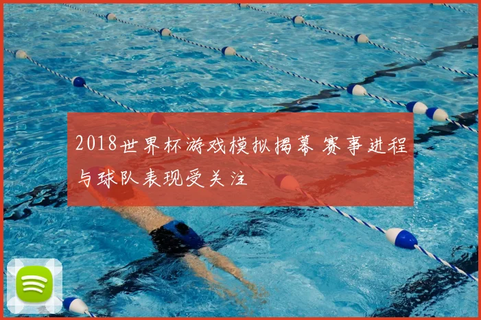 2018世界杯游戏模拟揭幕 赛事进程与球队表现受关注
