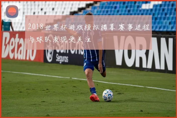 2018世界杯游戏模拟揭幕 赛事进程与球队表现受关注
