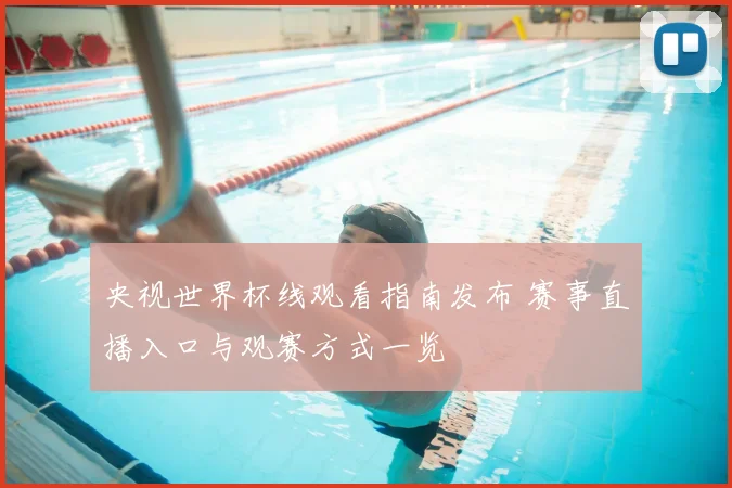 央视世界杯线观看指南发布 赛事直播入口与观赛方式一览