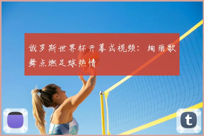 俄罗斯世界杯开幕式视频：绚丽歌舞点燃足球热情