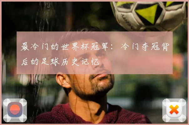 最冷门的世界杯冠军：冷门夺冠背后的足球历史记忆